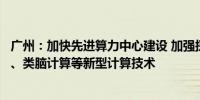 广州：加快先进算力中心建设 加强探索超导计算、量子计算、类脑计算等新型计算技术