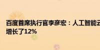 百度首席执行官李彦宏：人工智能云业务在第一季度的收入增长了12%