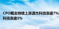 CPO概念持续上涨源杰科技涨逾7%盛科通信-U涨逾6%光迅科技涨逾5%