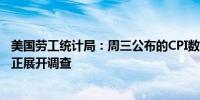 美国劳工统计局：周三公布的CPI数据意外提前30分钟发布 正展开调查