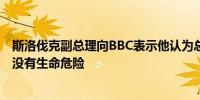 斯洛伐克副总理向BBC表示他认为总理菲佐会挺过来目前他没有生命危险