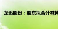 龙迅股份：股东拟合计减持股份不超过1%