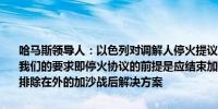 哈马斯领导人：以色列对调解人停火提议的修正导致谈判陷入僵局坚持我们的要求即停火协议的前提是应结束加沙战争我们拒绝任何将该组织排除在外的加沙战后解决方案