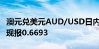 澳元兑美元AUD/USD日内涨幅扩大至1.00%现报0.6693