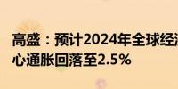 高盛：预计2024年全球经济将同比增2.7%核心通胀回落至2.5%