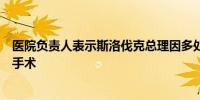 医院负责人表示斯洛伐克总理因多处枪伤接受了五个小时的手术