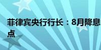 菲律宾央行行长：8月降息幅度可能为25个基点