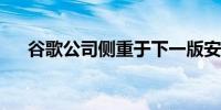 谷歌公司侧重于下一版安卓软件的安全