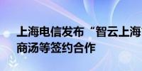 上海电信发布“智云上海” 与华为、腾讯、商汤等签约合作