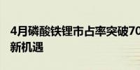 4月磷酸铁锂市占率突破70%产业链企业迎来新机遇