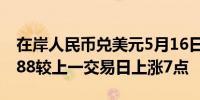 在岸人民币兑美元5月16日16:30收盘报7.2188较上一交易日上涨7点