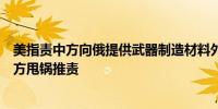 美指责中方向俄提供武器制造材料外交部：不接受美方向中方甩锅推责