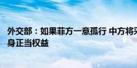 外交部：如果菲方一意孤行 中方将采取必要措施坚定捍卫自身正当权益