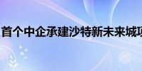 首个中企承建沙特新未来城项目顺利竣工交付