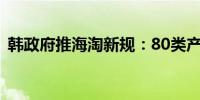 韩政府推海淘新规：80类产品须获安全认证