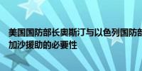 美国国防部长奥斯汀与以色列国防部长加兰特讨论了增加对加沙援助的必要性