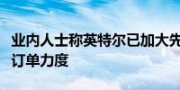 业内人士称英特尔已加大先进封装设备和材料订单力度