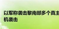 以军称袭击黎南部多个真主党目标回应其无人机袭击