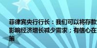 菲律宾央行行长：我们可以将存款准备金率降至5%；通胀影响经济增长减少需求；有信心在2024年下半年开始放松政策