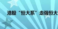 港股“恒大系”走强恒大物业涨超20%