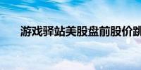 游戏驿站美股盘前股价跳水一度跌6%