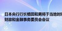 日本央行行长植田和男将于当地时间上午 9:00 出席众议院财政和金融事务委员会会议