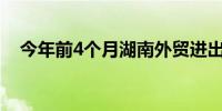 今年前4个月湖南外贸进出口1894.2亿元