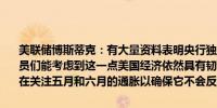 美联储博斯蒂克：有大量资料表明央行独立性能改善经济结果；希望官员们能考虑到这一点美国经济依然具有韧性且强劲不认为会出现衰退正在关注五月和六月的通胀以确保它不会反弹