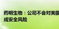 药明生物：公司不会对美国或任何其他国家构成安全风险