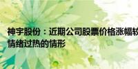 神宇股份：近期公司股票价格涨幅较大换手率较高 存在市场情绪过热的情形