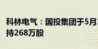 科林电气：国投集团于5月16日和17日合计增持268万股