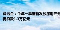 肖远企：今年一季度新发放房地产开发贷9636亿元、个人按揭贷款1.3万亿元