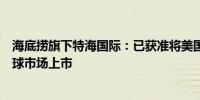 海底捞旗下特海国际：已获准将美国存托股份于纳斯达克全球市场上市