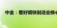 中金：看好钢铁制造业核心资产估值修复