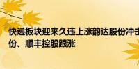 快递板块迎来久违上涨韵达股份冲击涨停申通快递、德邦股份、顺丰控股跟涨