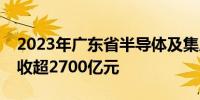 2023年广东省半导体及集成电路产业集群营收超2700亿元