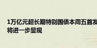 1万亿元超长期特别国债本周五首发财政货币政策协同效应将进一步显现