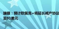 瑞银：预计欧佩克+将延长减产协议至少3个月 布油6月将升至91美元