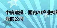 中信建投：国内AI产业持续发展 关注AI+出海的公司