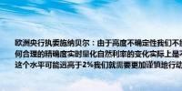 欧洲央行执委施纳贝尔：由于高度不确定性我们不能预先承诺任何特定的利率路径以任何合理的精确度实时量化自然利率的变化实际上是不可能的我们越接近潜在的中性水平这个水平可能远高于2%我们就需要更加谨慎地行动