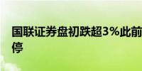 国联证券盘初跌超3%此前连续两个交易日涨停