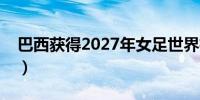 巴西获得2027年女足世界杯举办权（新华社）