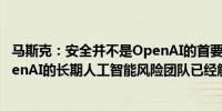 马斯克：安全并不是OpenAI的首要任务（此前有报道称OpenAI的长期人工智能风险团队已经解散）