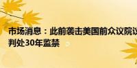 市场消息：此前袭击美国前众议院议长佩洛西丈夫的男子被判处30年监禁