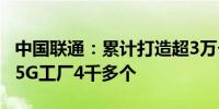 中国联通：累计打造超3万个5G规模应用项目5G工厂4千多个