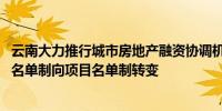 云南大力推行城市房地产融资协调机制 推动融资模式从房企名单制向项目名单制转变