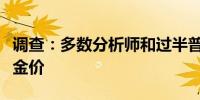 调查：多数分析师和过半普通投资者继续看涨金价