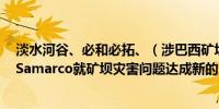 淡水河谷、必和必拓、（涉巴西矿坝坍塌灾难的地方政府）Samarco就矿坝灾害问题达成新的（赔偿/补偿）建议