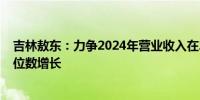 吉林敖东：力争2024年营业收入在2023年的基础上实现双位数增长