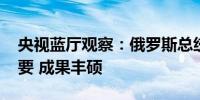 央视蓝厅观察：俄罗斯总统普京访华 时机重要 成果丰硕